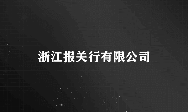 什么是浙江报关行有限公司