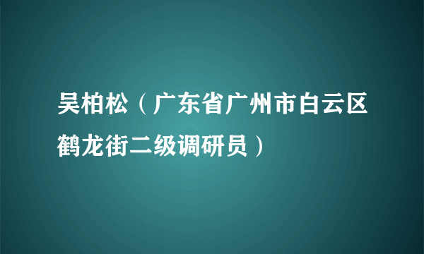 吴柏松（广东省广州市白云区鹤龙街二级调研员）