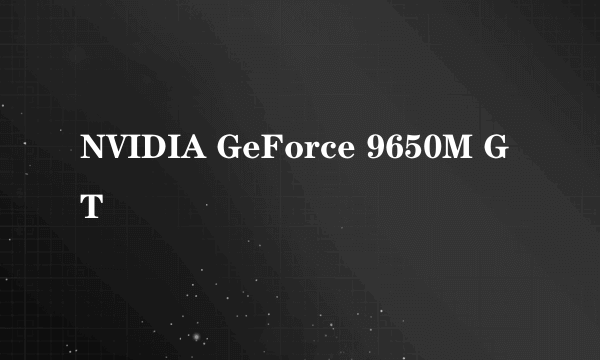 什么是NVIDIA GeForce 9650M GT