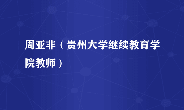 周亚非（贵州大学继续教育学院教师）