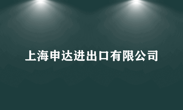 什么是上海申达进出口有限公司