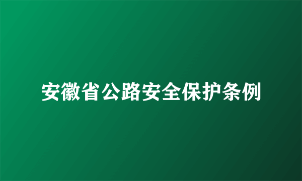 什么是安徽省公路安全保护条例