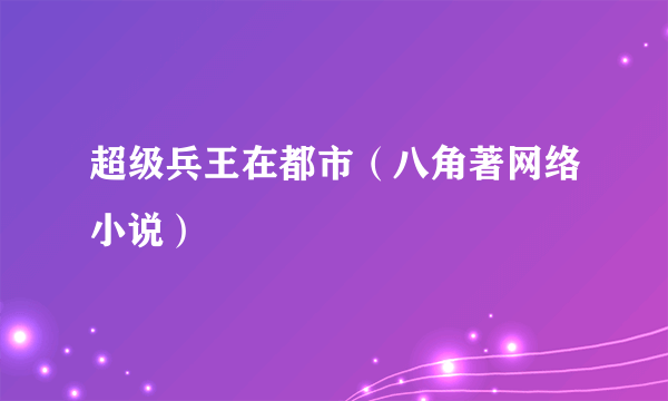 超级兵王在都市（八角著网络小说）