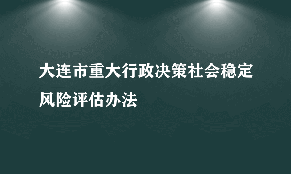 什么是大连市重大行政决策社会稳定风险评估办法