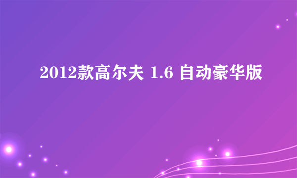 2012款高尔夫 1.6 自动豪华版