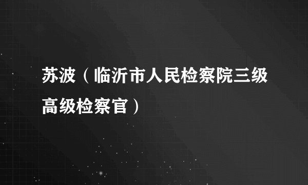 什么是苏波（临沂市人民检察院三级高级检察官）