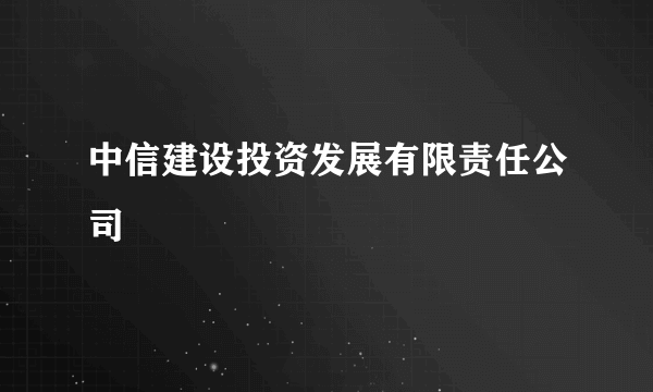 什么是中信建设投资发展有限责任公司