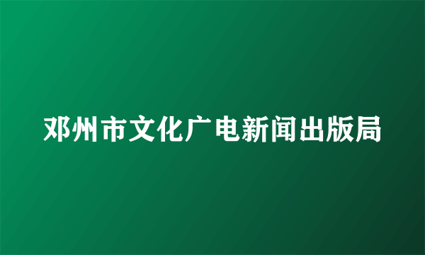 邓州市文化广电新闻出版局