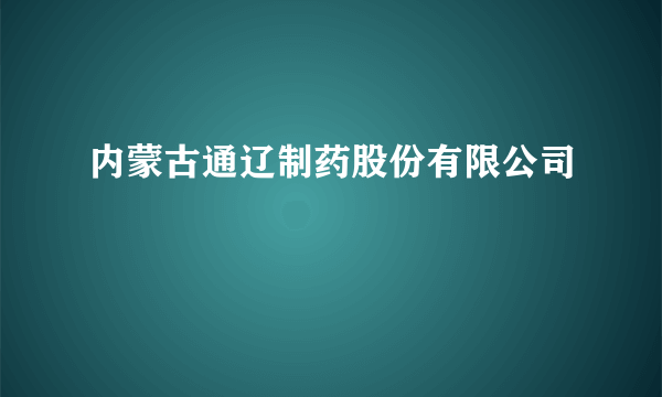 什么是内蒙古通辽制药股份有限公司