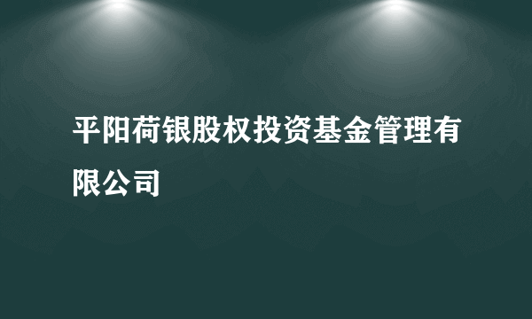 平阳荷银股权投资基金管理有限公司