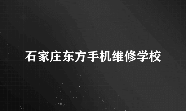 石家庄东方手机维修学校