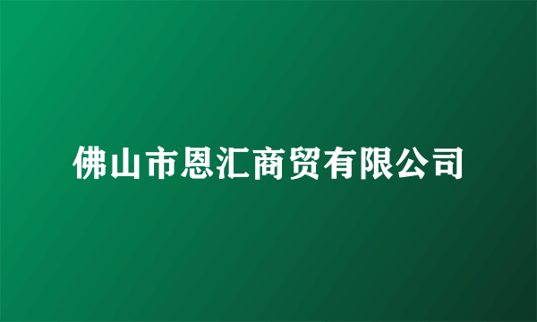 什么是佛山市恩汇商贸有限公司