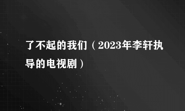 了不起的我们（2023年李轩执导的电视剧）