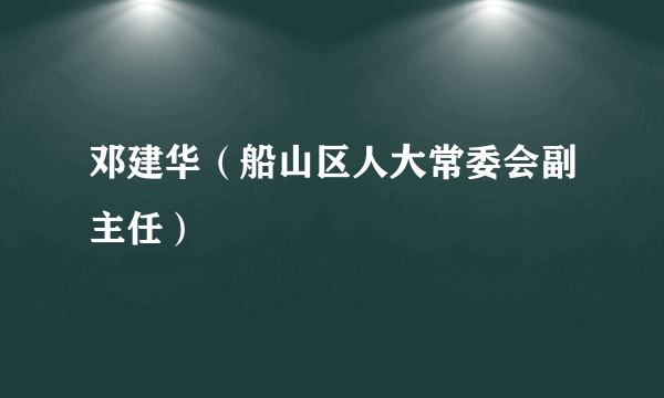 邓建华（船山区人大常委会副主任）