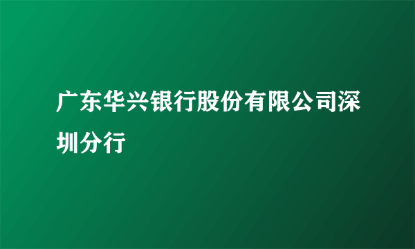 广东华兴银行股份有限公司深圳分行