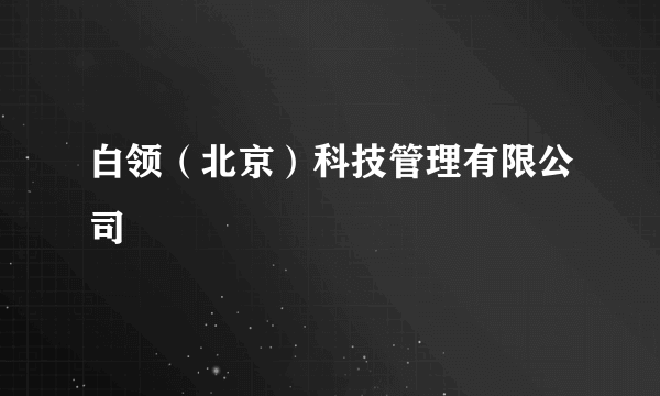 白领（北京）科技管理有限公司