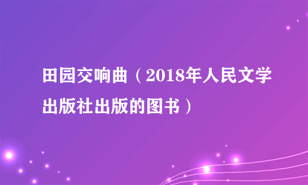 什么是田园交响曲（2018年人民文学出版社出版的图书）