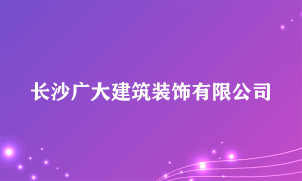 长沙广大建筑装饰有限公司