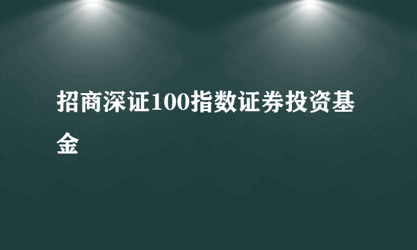 什么是招商深证100指数证券投资基金