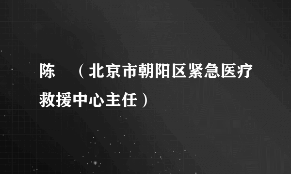 陈焜（北京市朝阳区紧急医疗救援中心主任）