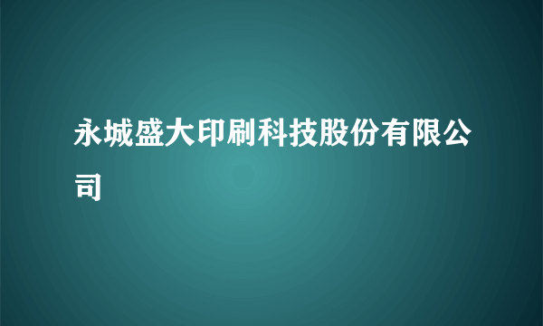 什么是永城盛大印刷科技股份有限公司