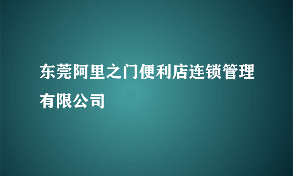 东莞阿里之门便利店连锁管理有限公司