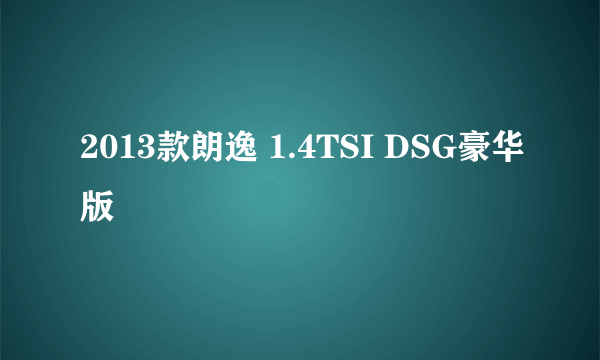 2013款朗逸 1.4TSI DSG豪华版