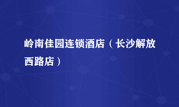 岭南佳园连锁酒店（长沙解放西路店）