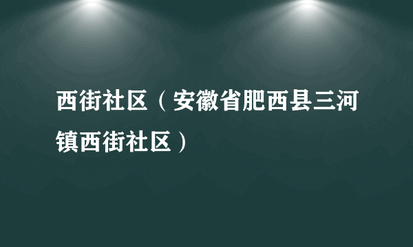 什么是西街社区（安徽省肥西县三河镇西街社区）