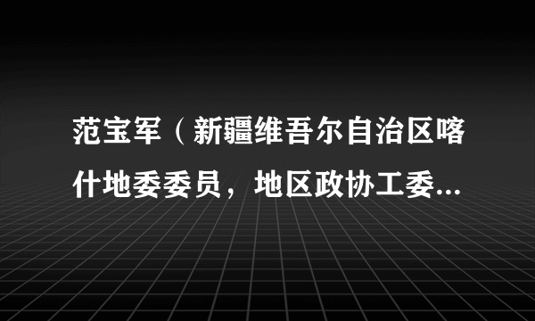 范宝军（新疆维吾尔自治区喀什地委委员，地区政协工委党组书记、副主任，莎车县委书记）