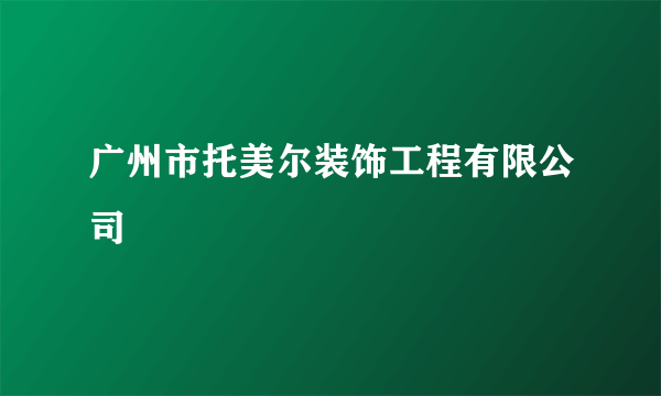 广州市托美尔装饰工程有限公司