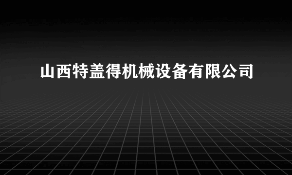 山西特盖得机械设备有限公司