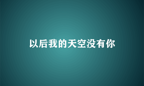 以后我的天空没有你