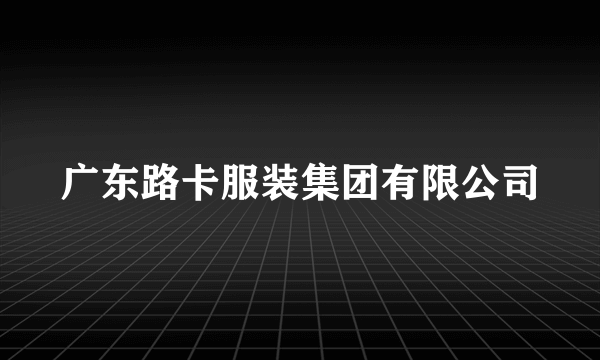 广东路卡服装集团有限公司