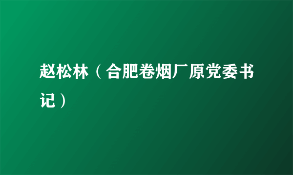 赵松林（合肥卷烟厂原党委书记）