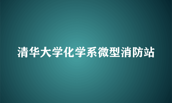 什么是清华大学化学系微型消防站