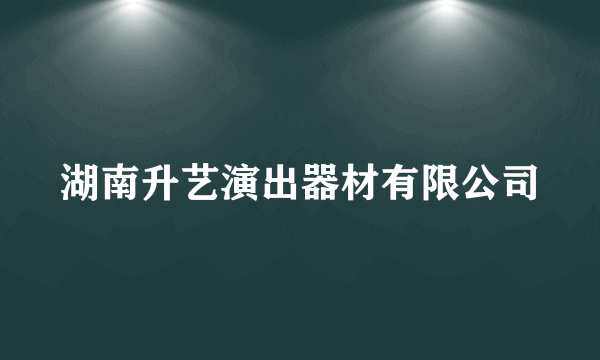 什么是湖南升艺演出器材有限公司