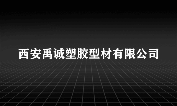 西安禹诚塑胶型材有限公司