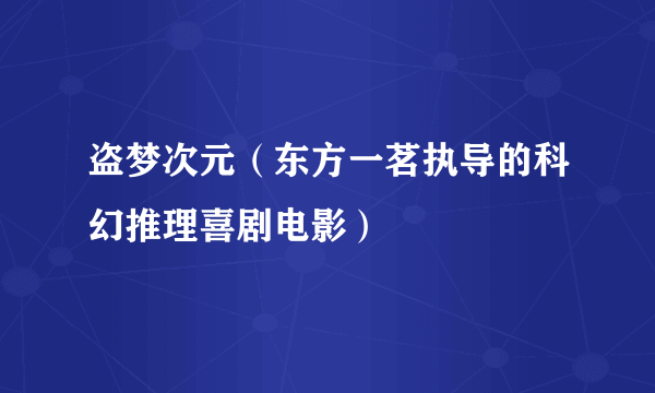 什么是盗梦次元（东方一茗执导的科幻推理喜剧电影）