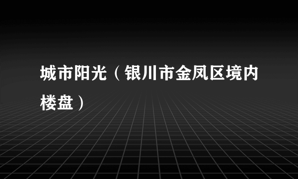 城市阳光（银川市金凤区境内楼盘）