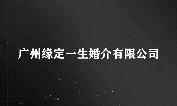 广州缘定一生婚介有限公司