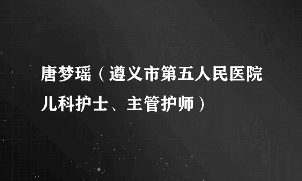 什么是唐梦瑶（遵义市第五人民医院儿科护士、主管护师）