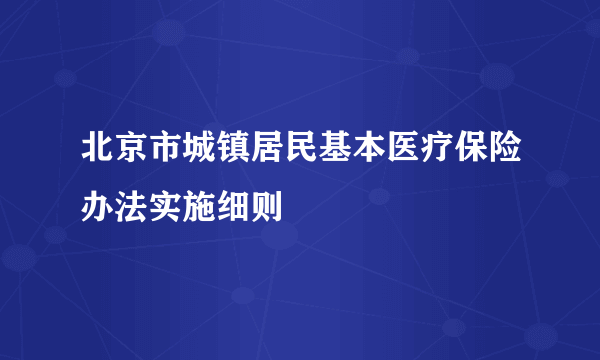 什么是北京市城镇居民基本医疗保险办法实施细则