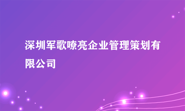 什么是深圳军歌嘹亮企业管理策划有限公司