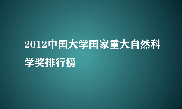 什么是2012中国大学国家重大自然科学奖排行榜