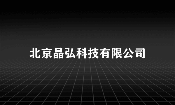 什么是北京晶弘科技有限公司