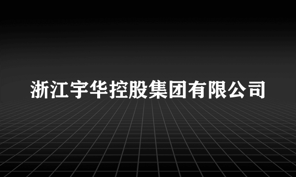 浙江宇华控股集团有限公司