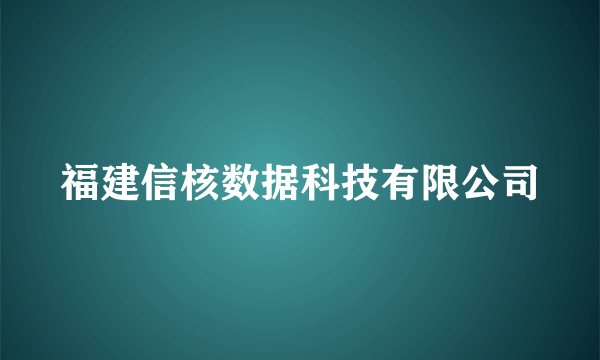 福建信核数据科技有限公司