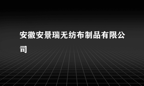 安徽安景瑞无纺布制品有限公司