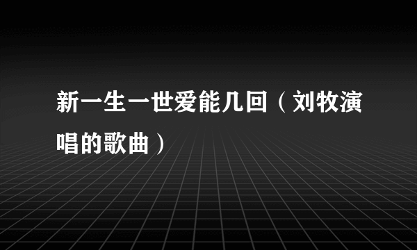 什么是新一生一世爱能几回（刘牧演唱的歌曲）